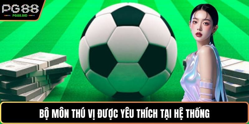Bộ môn thú vị được yêu thích tại hệ thống