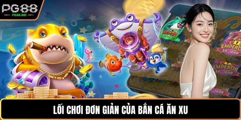 Lối chơi đơn giản của bắn cá ăn xu