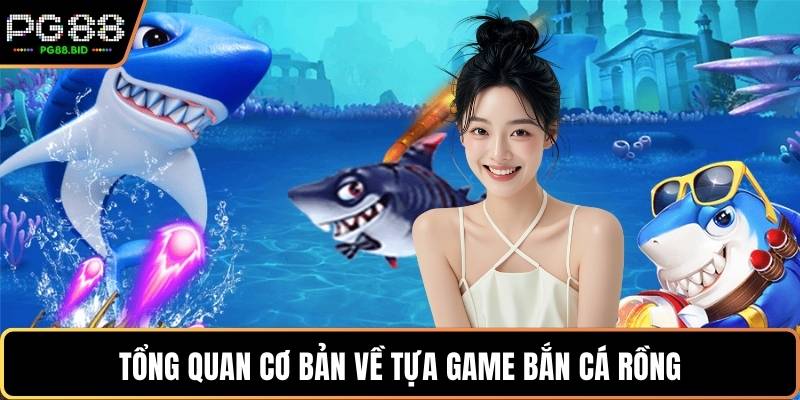Tổng quan cơ bản về tựa game bắn cá rồng