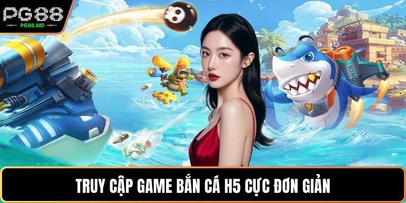 Truy cập game bắn cá H5 cực đơn giản