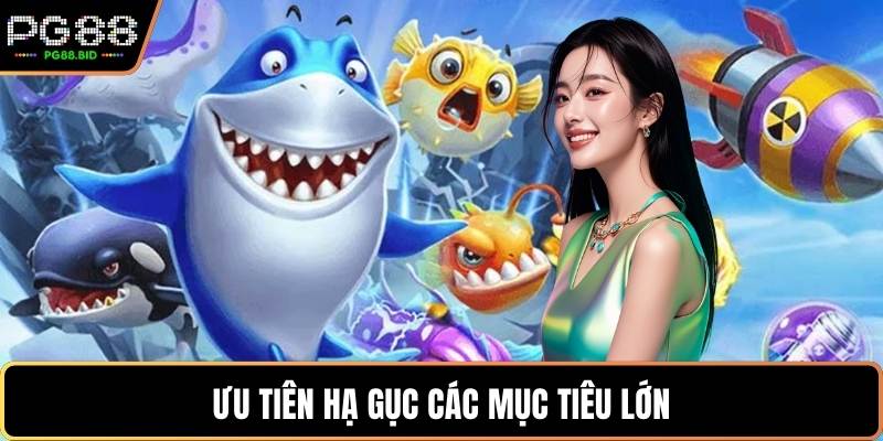 Ưu tiên hạ gục các mục tiêu lớn
